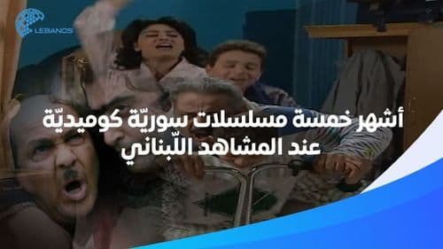 أشهر خمسة مسلسلات سوريّة كوميديّة عند المشاهد اللّبناني